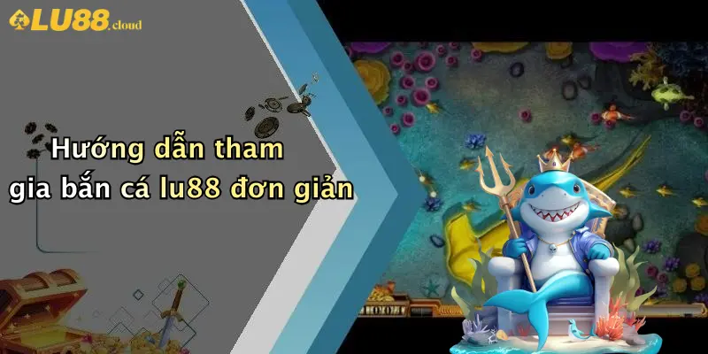 Bắn cá LU88 2 Hướng dẫn tham gia bắn cá lu88 đơn giản