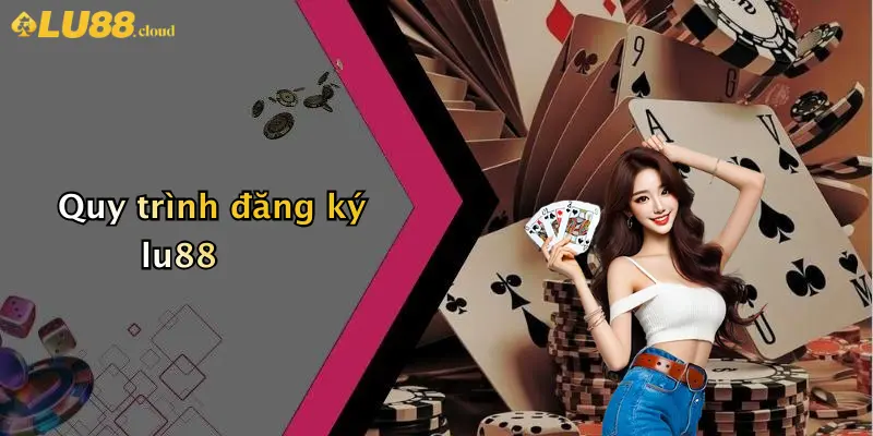 Đăng Ký LU88: Hành Trình Tham Gia Sân Chơi Cá Cược Uy Tín 2 Quy trình đăng ký lu88