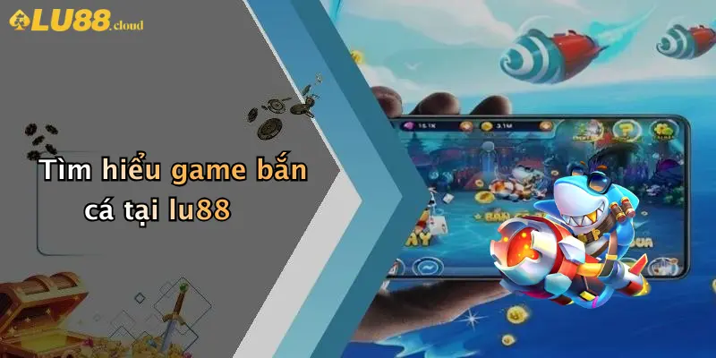 Bắn cá LU88 1 Tìm hiểu game bắn cá tại lu88